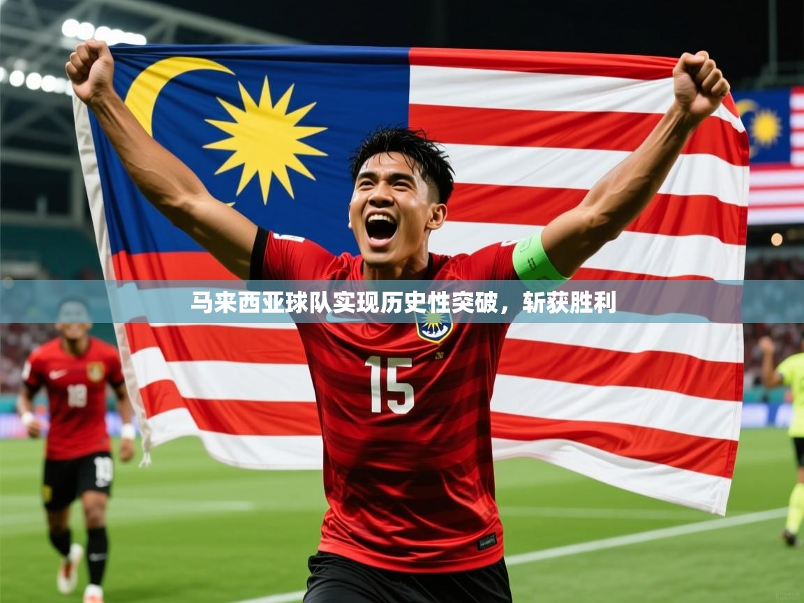 2026乐鱼体育在线下载马来西亚球队实现历史性突破，斩获胜利