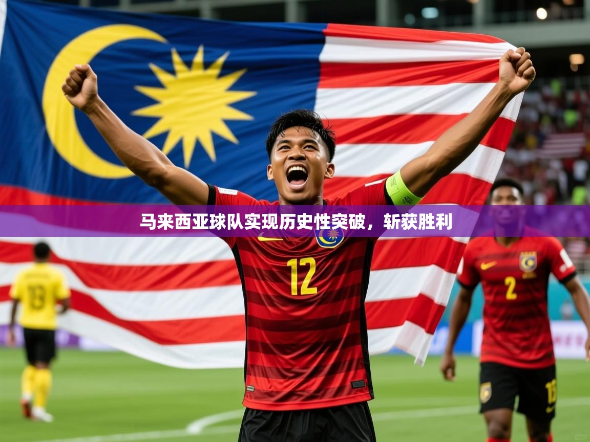 2026乐鱼体育在线下载马来西亚球队实现历史性突破，斩获胜利  第4张