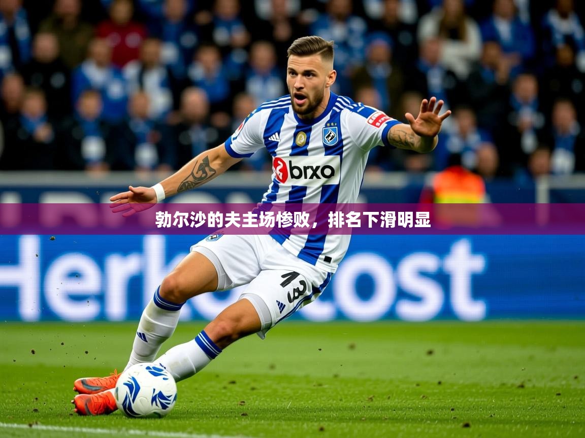 2026乐鱼体育官网登录入口勃尔沙的夫主场惨败,排名下滑明显 第2张