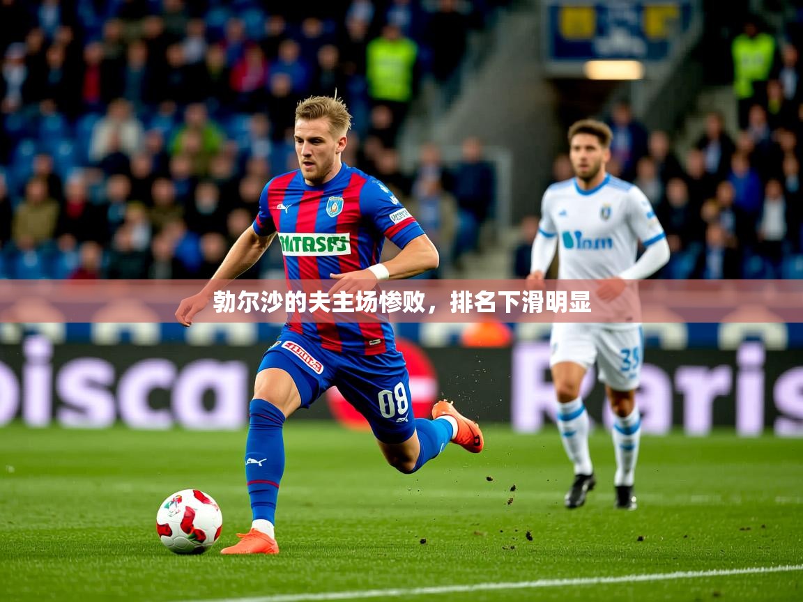 2026乐鱼体育官网登录入口勃尔沙的夫主场惨败,排名下滑明显 第3张