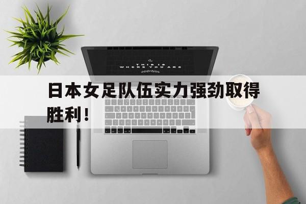 乐鱼体育app下载-日本女足队伍实力强劲取得胜利！